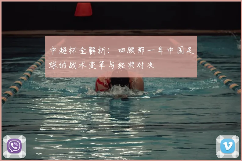 中超杯全解析：回顾那一年中国足球的战术变革与经典对决