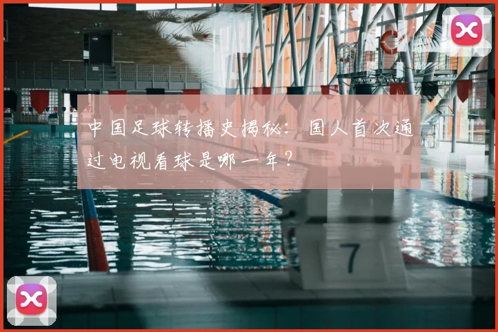 中国足球转播史揭秘：国人首次通过电视看球是哪一年？