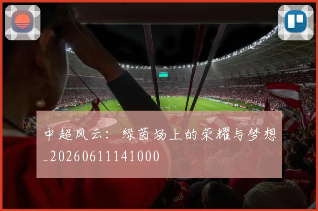 中超风云：绿茵场上的荣耀与梦想_20260611141000