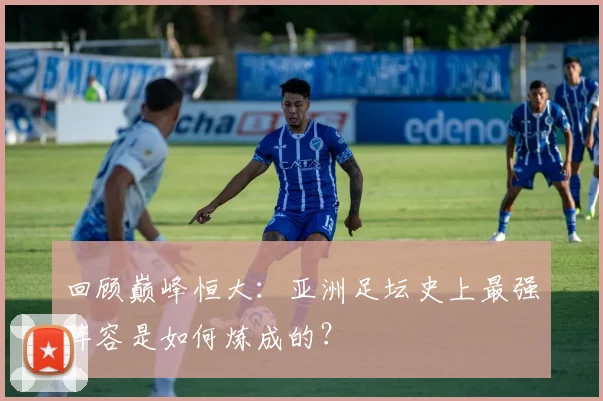 回顾巅峰恒大:亚洲足坛史上最强阵容是如何炼成的?