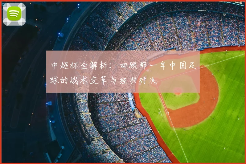 中超杯全解析:回顾那一年中国足球的战术变革与经典对决