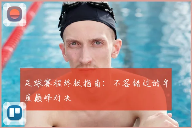 足球赛程终极指南:不容错过的年度巅峰对决