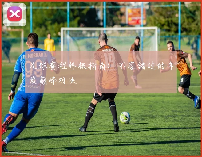 足球赛程终极指南：不容错过的年度巅峰对决