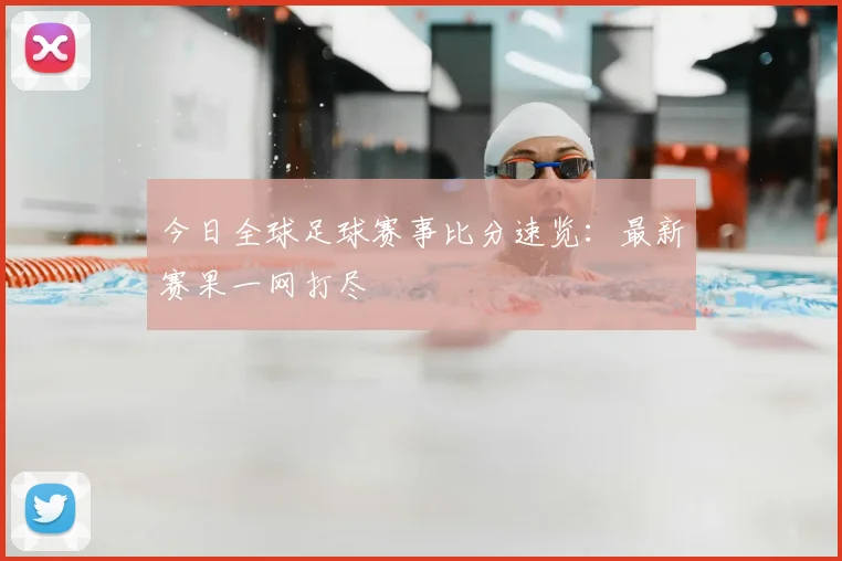 今日全球足球赛事比分速览:最新赛果一网打尽