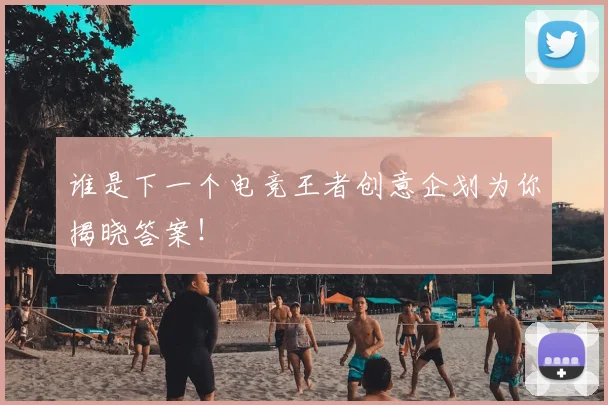 谁是下一个电竞王者创意企划为你揭晓答案!