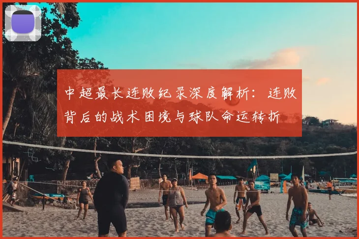 中超最长连败纪录深度解析：连败背后的战术困境与球队命运转折
