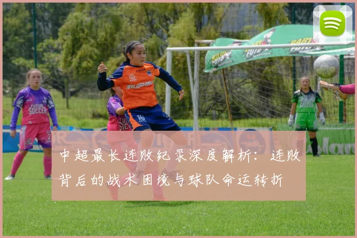 中超最长连败纪录深度解析：连败背后的战术困境与球队命运转折