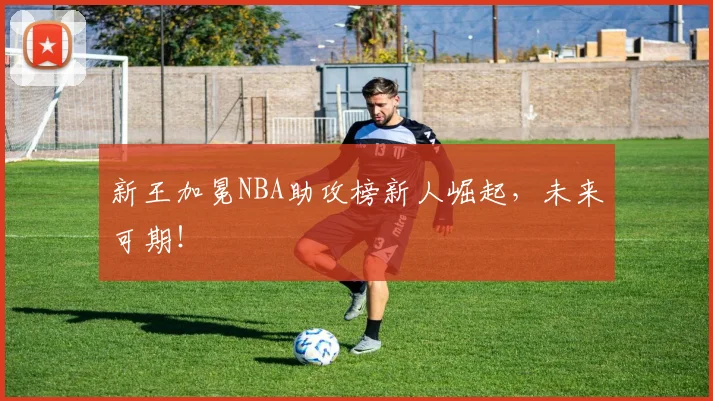 新王加冕NBA助攻榜新人崛起,未来可期!